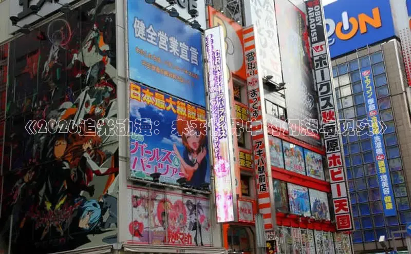 《2026追光动漫：未来世界中的幻想与现实》